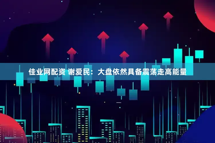 佳业网配资 谢爱民：大盘依然具备震荡走高能量