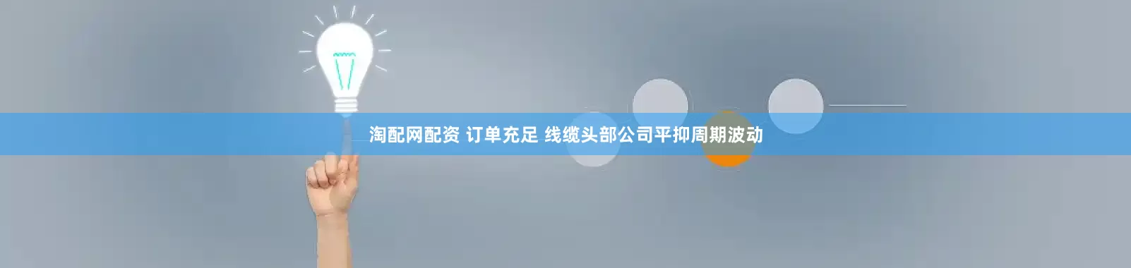 淘配网配资 订单充足 线缆头部公司平抑周期波动