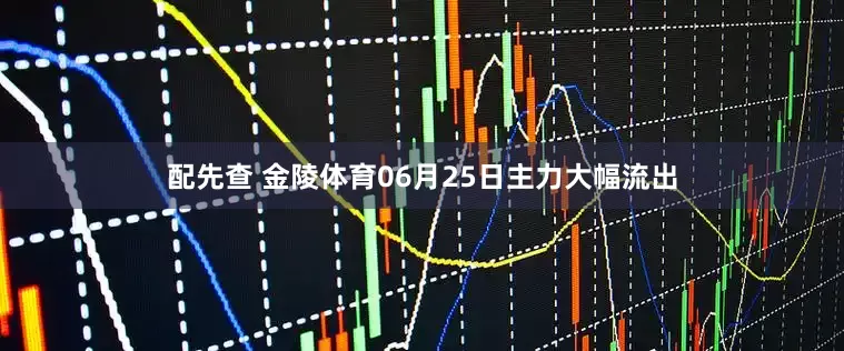 配先查 金陵体育06月25日主力大幅流出