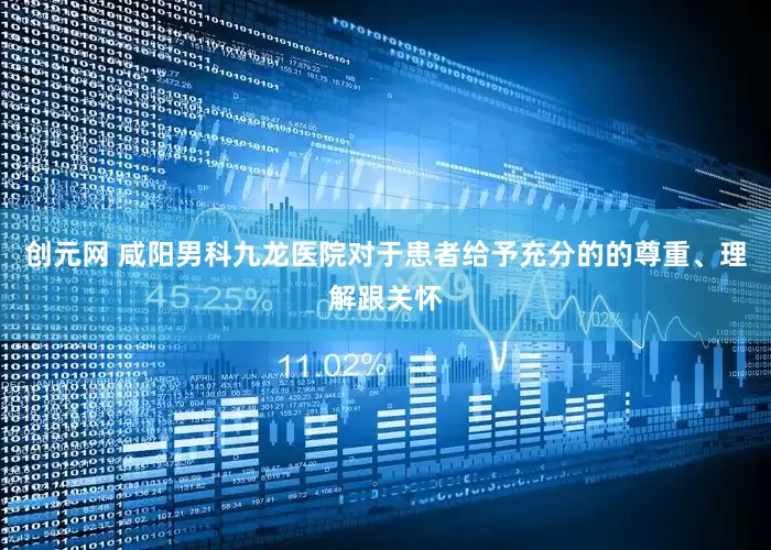 创元网 咸阳男科九龙医院对于患者给予充分的的尊重、理解跟关怀