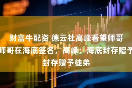 财富牛配资 德云社高峰看望师哥，请师哥在海底签名，高峰：海底封存赠予徒弟