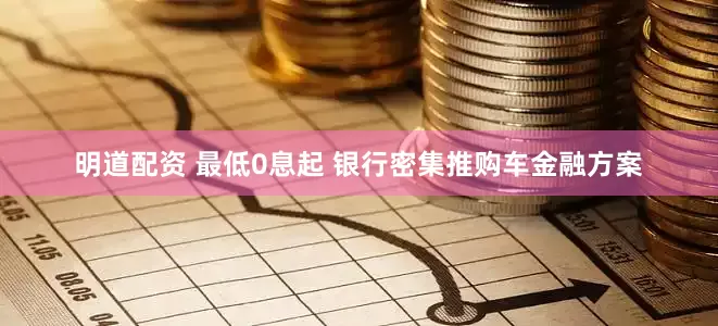 明道配资 最低0息起 银行密集推购车金融方案