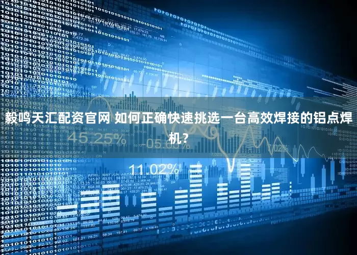 毅鸣天汇配资官网 如何正确快速挑选一台高效焊接的铝点焊机？