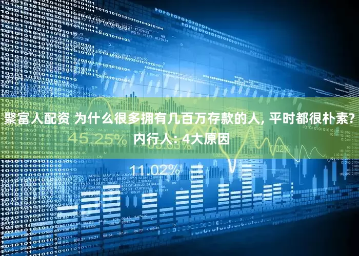 聚富人配资 为什么很多拥有几百万存款的人, 平时都很朴素? 内行人: 4大原因